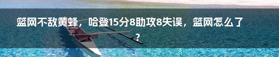 篮网不敌黄蜂,哈登15分8助攻8失误,篮网怎么了?