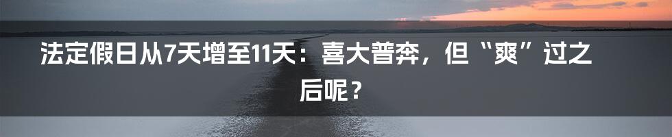 法定假日从7天增至11天：喜大普奔，但“爽”过之后呢？