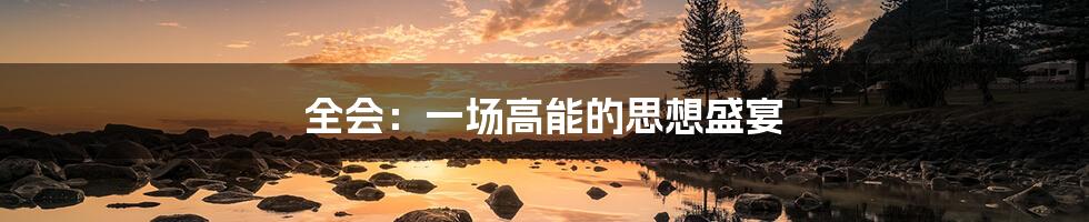 全会:一场高能的思想盛宴