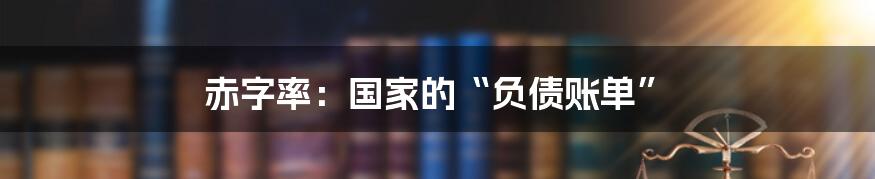 赤字率:国家的“负债账单”