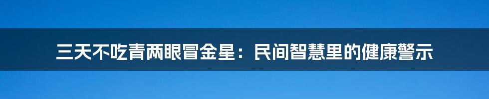 三天不吃青两眼冒金星:民间智慧里的健康警示