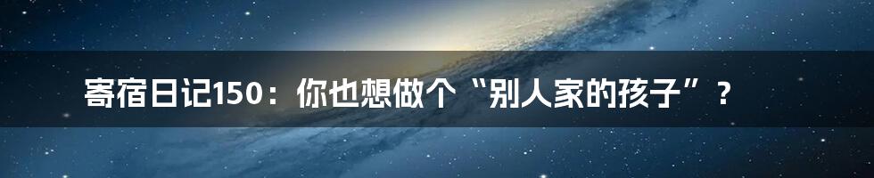 寄宿日记150:你也想做个“别人家的孩子”?