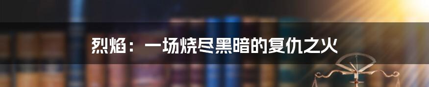 烈焰:一场烧尽黑暗的复仇之火
