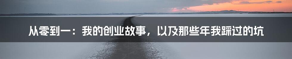 从零到一：我的创业故事，以及那些年我踩过的坑