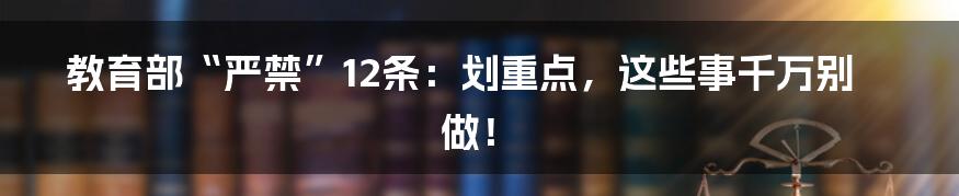 教育部“严禁”12条:划重点,这些事千万别做!