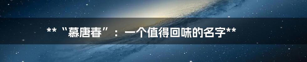 **“慕唐春”:一个值得回味的名字**