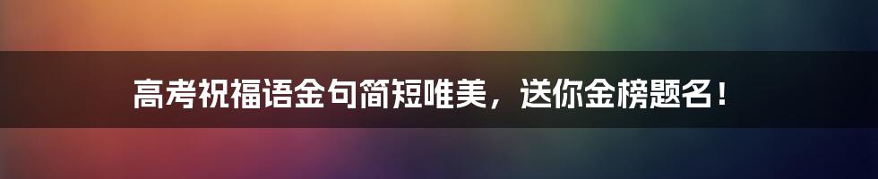 高考祝福语金句简短唯美,送你金榜题名!