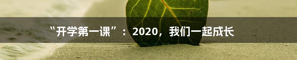 “开学第一课”:2020,我们一起成长