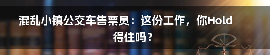 混乱小镇公交车售票员：这份工作，你Hold得住吗？