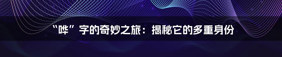 “哗”字的奇妙之旅:揭秘它的多重身份