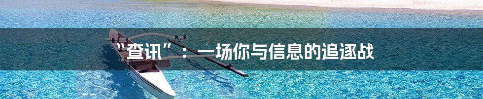 “查讯”:一场你与信息的追逐战