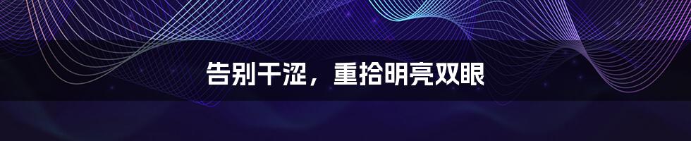 告别干涩,重拾明亮双眼