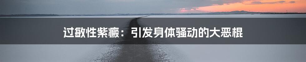 过敏性紫癜:引发身体骚动的大恶棍