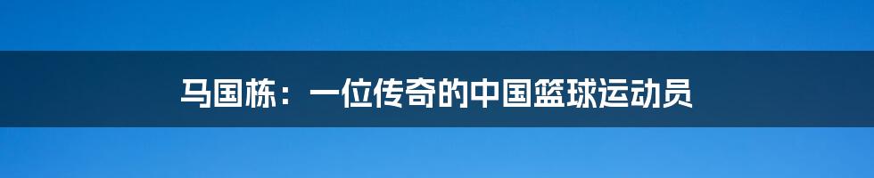 马国栋：一位传奇的中国篮球运动员
