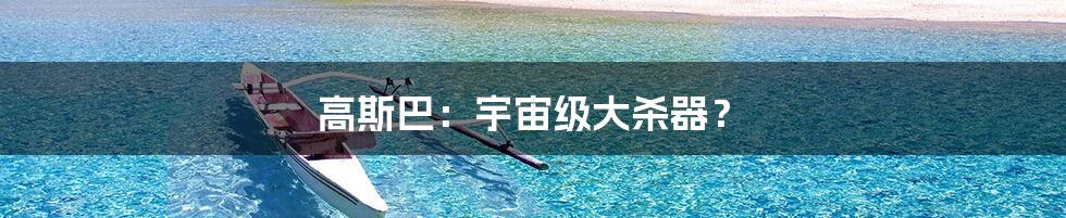 高斯巴:宇宙级大杀器?