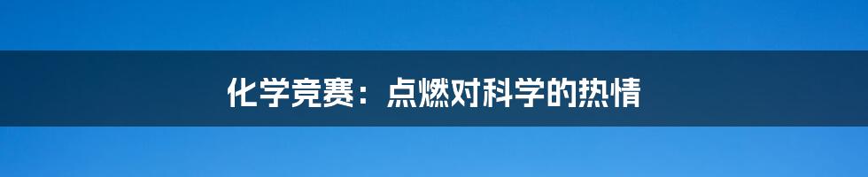 化学竞赛：点燃对科学的热情