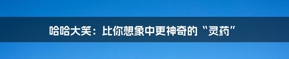 哈哈大笑:比你想象中更神奇的“灵药”