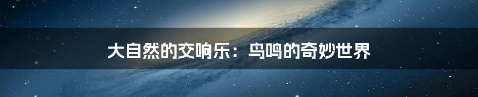 大自然的交响乐:鸟鸣的奇妙世界