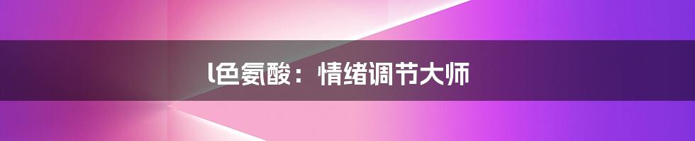 l色氨酸:情绪调节大师