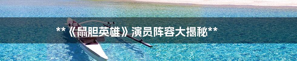 **《鼠胆英雄》演员阵容大揭秘**
