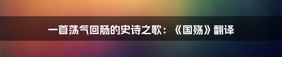 一首荡气回肠的史诗之歌:《国殇》翻译
