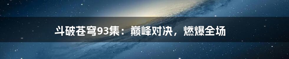斗破苍穹93集:巅峰对决,燃爆全场