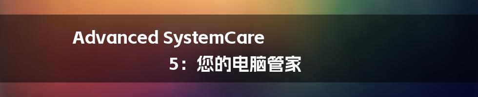 Advanced SystemCare 5:您的电脑管家