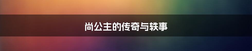 尚公主的传奇与轶事
