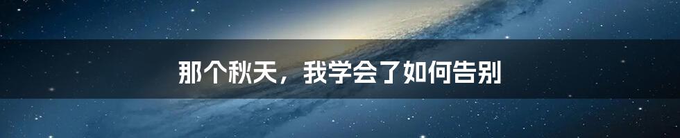 那个秋天，我学会了如何告别