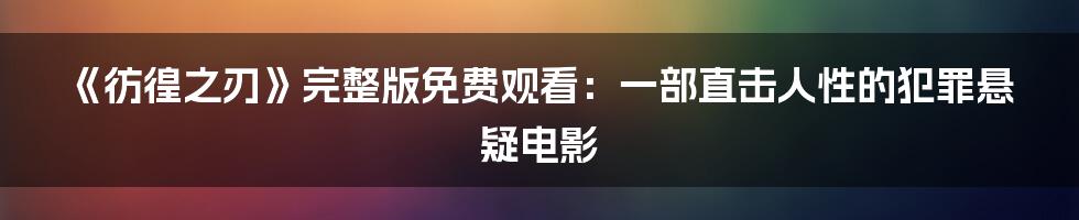《彷徨之刃》完整版免费观看:一部直击人性的犯罪悬疑电影