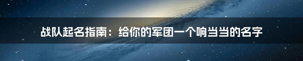 战队起名指南:给你的军团一个响当当的名字