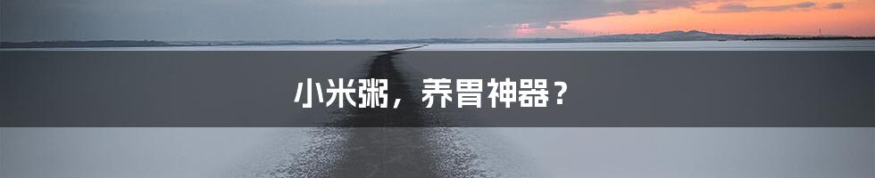 小米粥,养胃神器?