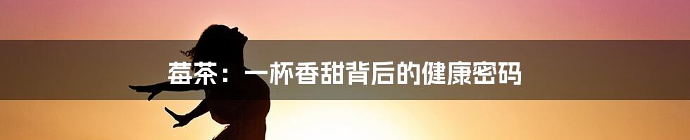 莓茶:一杯香甜背后的健康密码