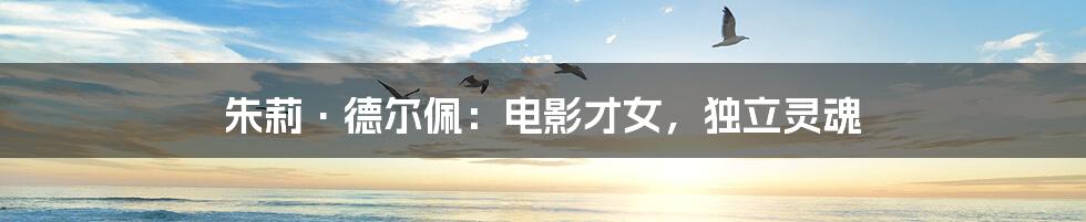 朱莉·德尔佩:电影才女,独立灵魂