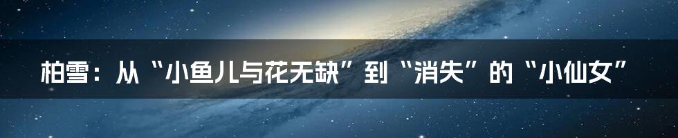 柏雪:从“小鱼儿与花无缺”到“消失”的“小仙女”