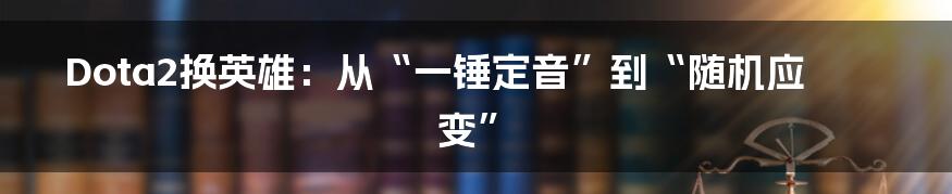 Dota2换英雄:从“一锤定音”到“随机应变”