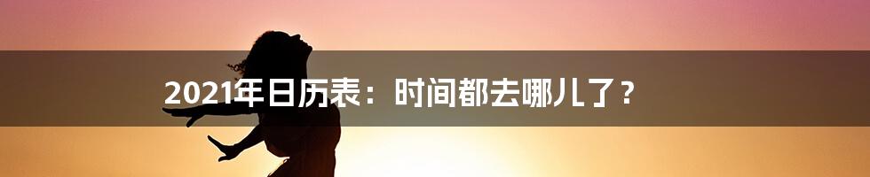 2021年日历表：时间都去哪儿了？