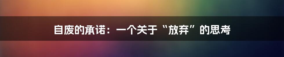 自废的承诺：一个关于“放弃”的思考