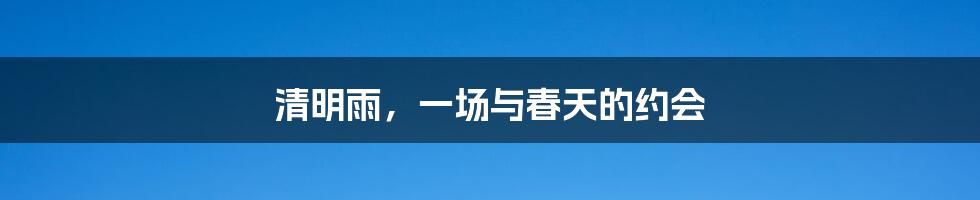 清明雨,一场与春天的约会