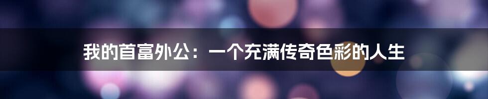 我的首富外公:一个充满传奇色彩的人生