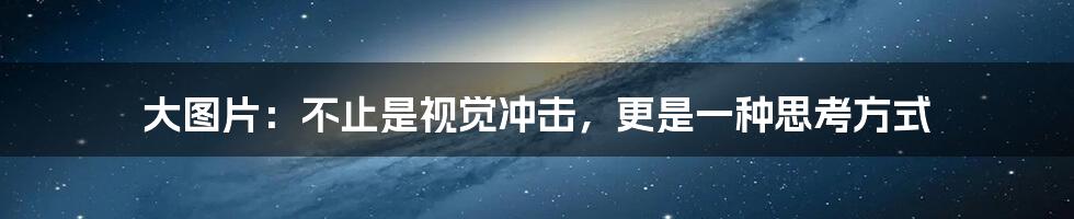 大图片:不止是视觉冲击,更是一种思考方式