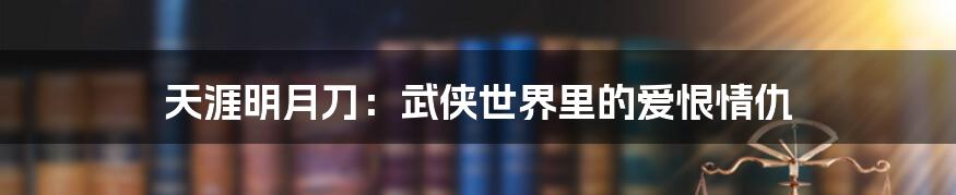 天涯明月刀:武侠世界里的爱恨情仇