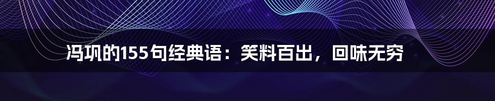 冯巩的155句经典语:笑料百出,回味无穷