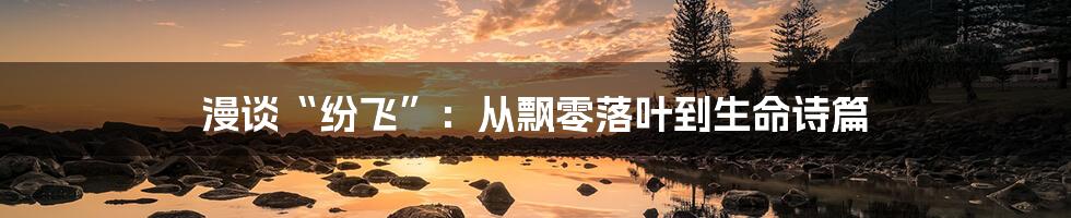漫谈“纷飞”:从飘零落叶到生命诗篇