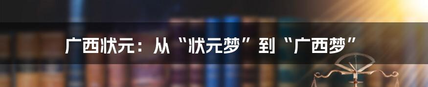 广西状元:从“状元梦”到“广西梦”