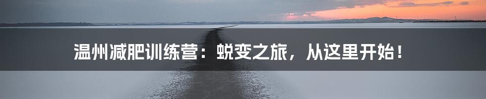 温州减肥训练营:蜕变之旅,从这里开始!