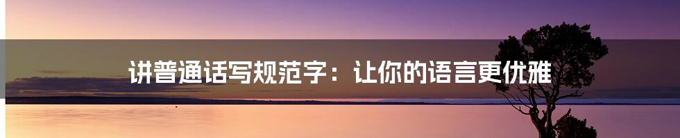讲普通话写规范字：让你的语言更优雅