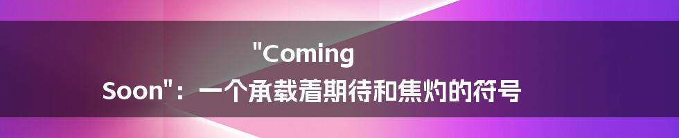 "Coming Soon":一个承载着期待和焦灼的符号