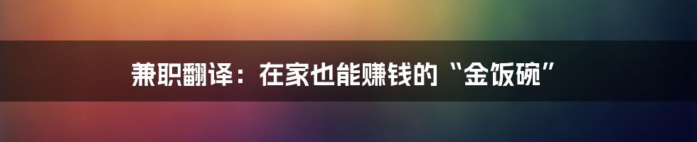 兼职翻译:在家也能赚钱的“金饭碗”