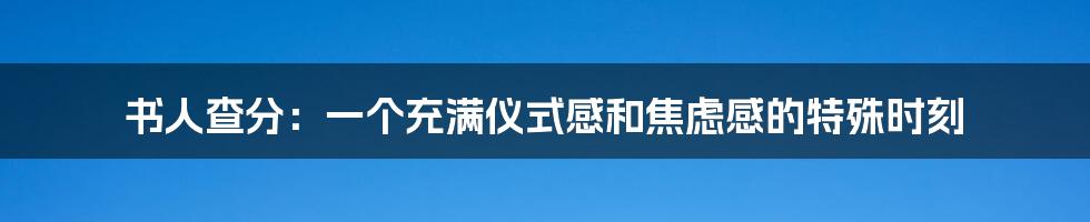 书人查分:一个充满仪式感和焦虑感的特殊时刻